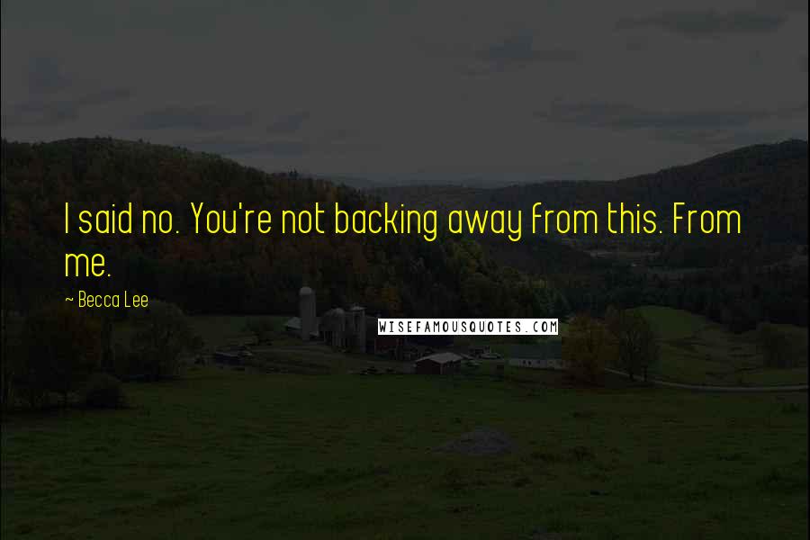 Becca Lee Quotes: I said no. You're not backing away from this. From me.