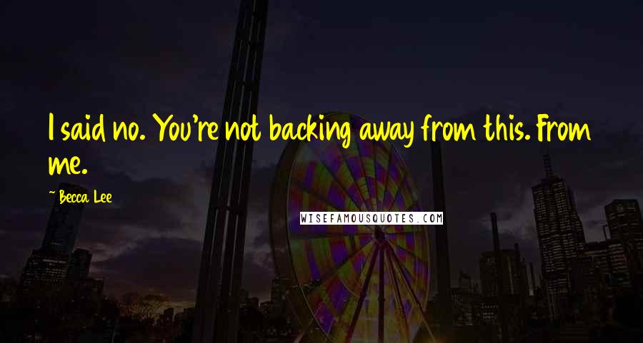 Becca Lee Quotes: I said no. You're not backing away from this. From me.
