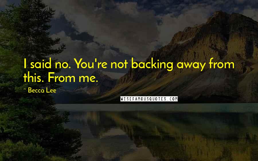 Becca Lee Quotes: I said no. You're not backing away from this. From me.