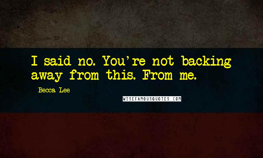 Becca Lee Quotes: I said no. You're not backing away from this. From me.