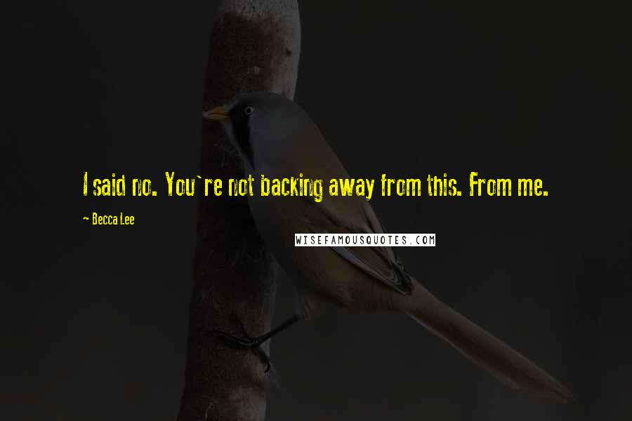 Becca Lee Quotes: I said no. You're not backing away from this. From me.