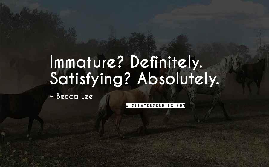 Becca Lee Quotes: Immature? Definitely. Satisfying? Absolutely.