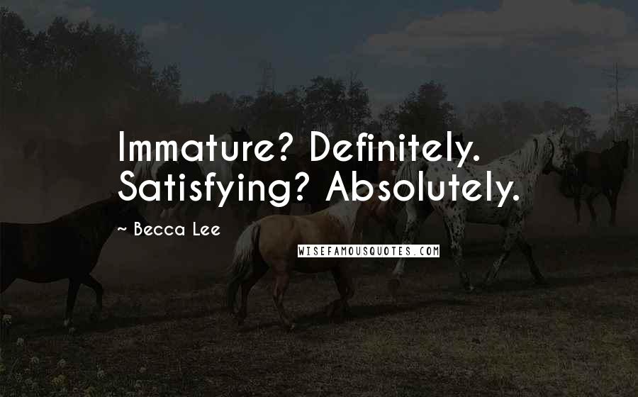 Becca Lee Quotes: Immature? Definitely. Satisfying? Absolutely.