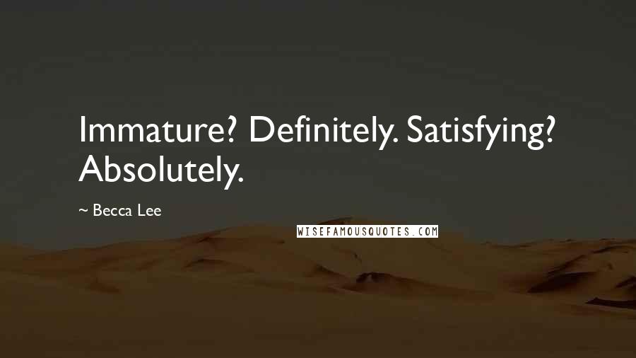 Becca Lee Quotes: Immature? Definitely. Satisfying? Absolutely.