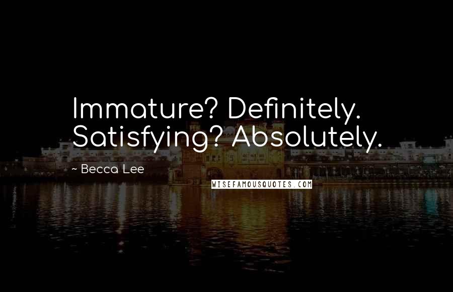 Becca Lee Quotes: Immature? Definitely. Satisfying? Absolutely.