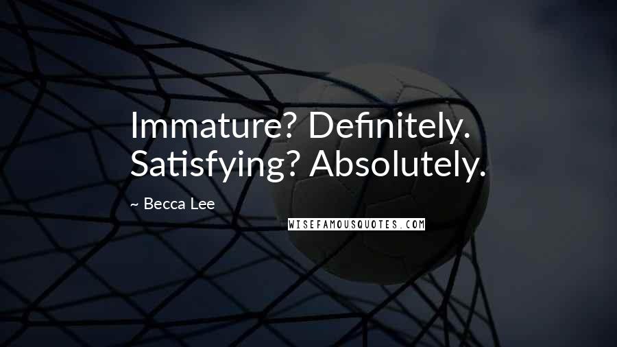 Becca Lee Quotes: Immature? Definitely. Satisfying? Absolutely.