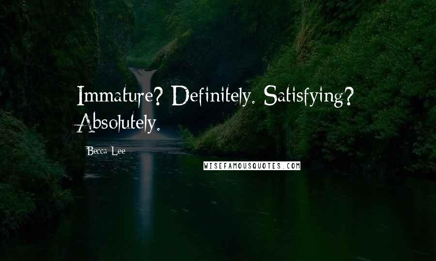 Becca Lee Quotes: Immature? Definitely. Satisfying? Absolutely.