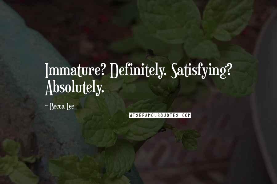 Becca Lee Quotes: Immature? Definitely. Satisfying? Absolutely.