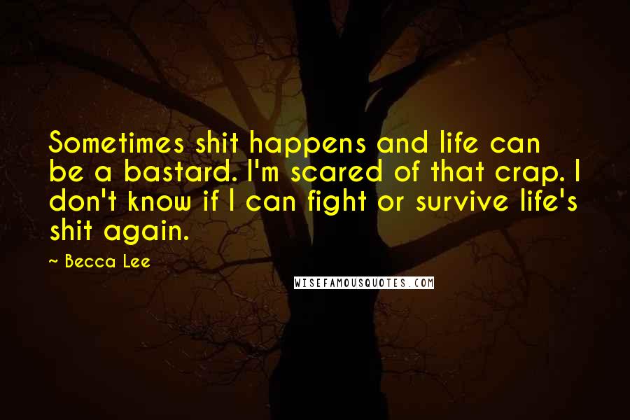 Becca Lee Quotes: Sometimes shit happens and life can be a bastard. I'm scared of that crap. I don't know if I can fight or survive life's shit again.