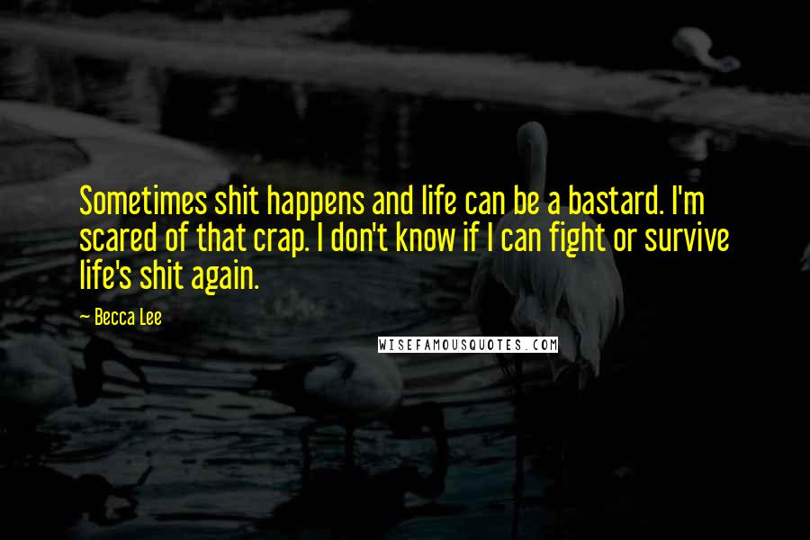 Becca Lee Quotes: Sometimes shit happens and life can be a bastard. I'm scared of that crap. I don't know if I can fight or survive life's shit again.