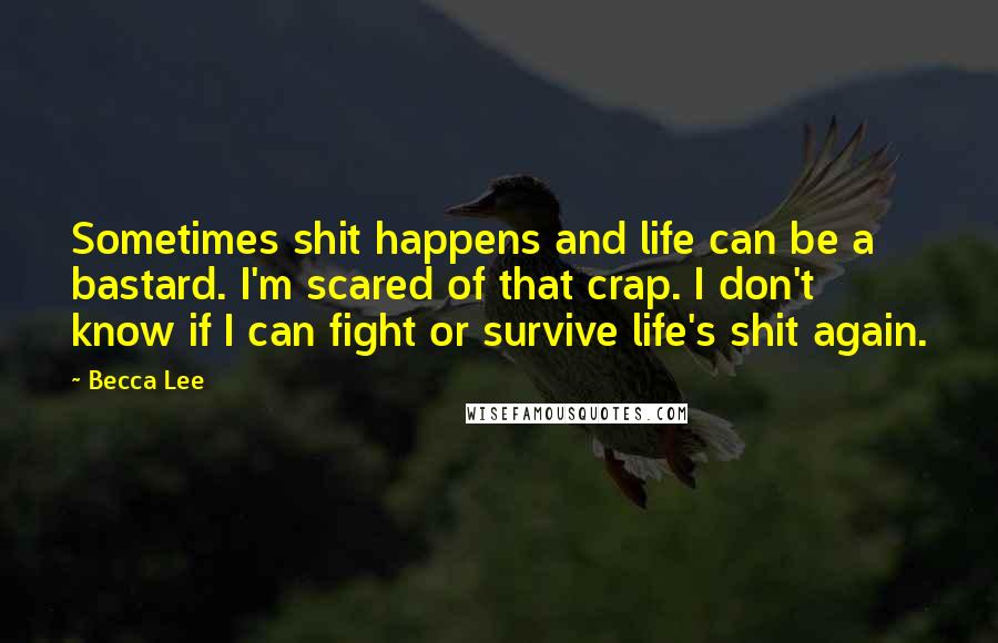 Becca Lee Quotes: Sometimes shit happens and life can be a bastard. I'm scared of that crap. I don't know if I can fight or survive life's shit again.