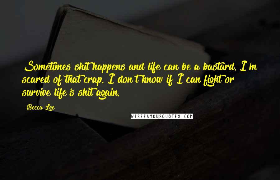 Becca Lee Quotes: Sometimes shit happens and life can be a bastard. I'm scared of that crap. I don't know if I can fight or survive life's shit again.