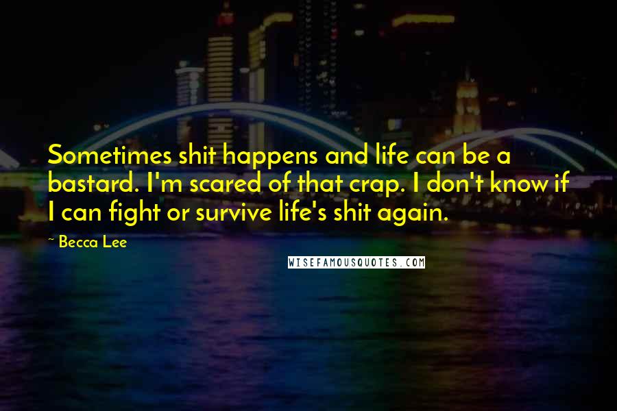 Becca Lee Quotes: Sometimes shit happens and life can be a bastard. I'm scared of that crap. I don't know if I can fight or survive life's shit again.