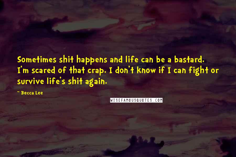 Becca Lee Quotes: Sometimes shit happens and life can be a bastard. I'm scared of that crap. I don't know if I can fight or survive life's shit again.