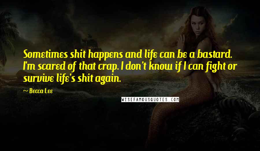 Becca Lee Quotes: Sometimes shit happens and life can be a bastard. I'm scared of that crap. I don't know if I can fight or survive life's shit again.