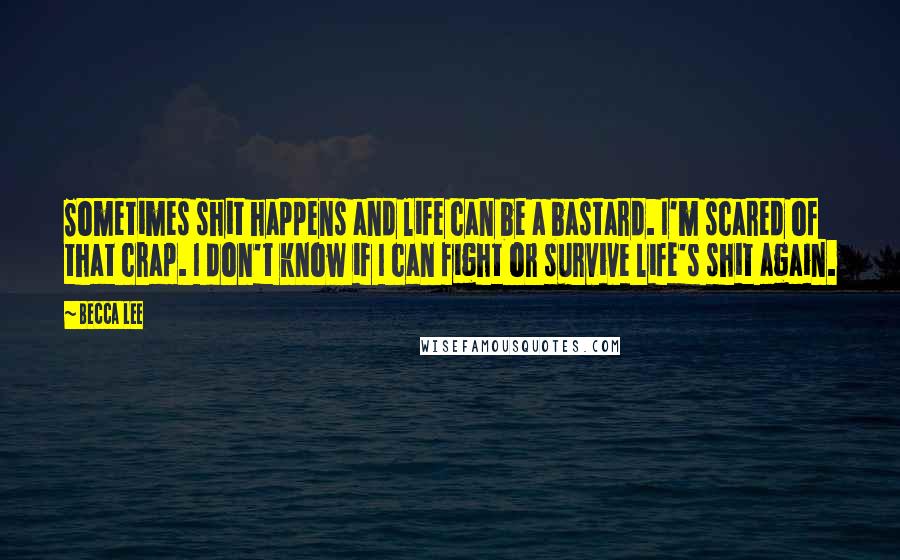 Becca Lee Quotes: Sometimes shit happens and life can be a bastard. I'm scared of that crap. I don't know if I can fight or survive life's shit again.