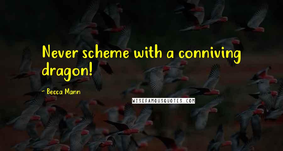 Becca Mann Quotes: Never scheme with a conniving dragon!