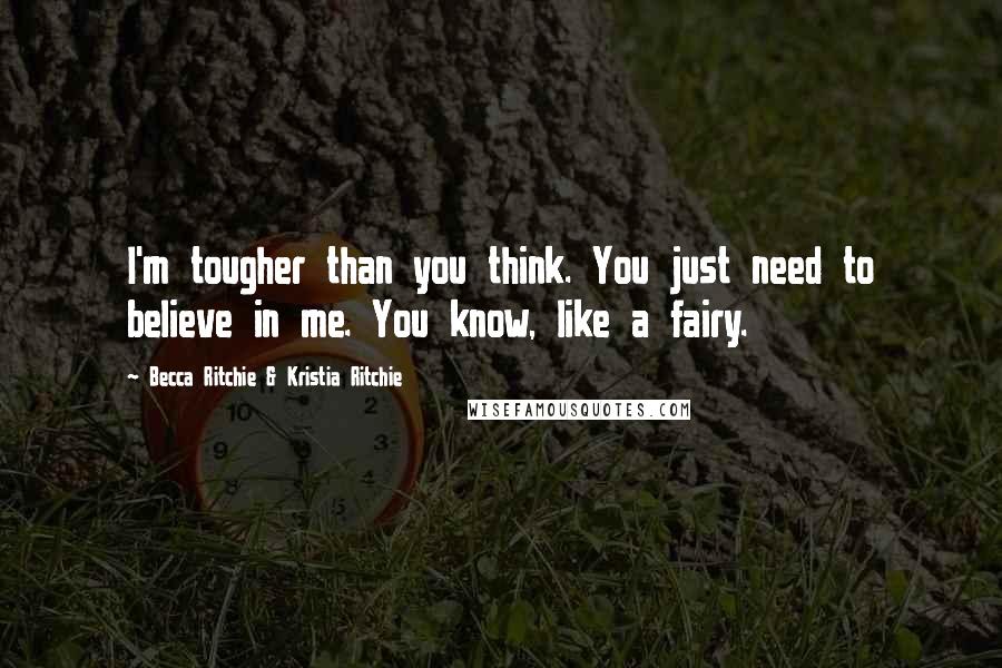 Becca Ritchie & Kristia Ritchie Quotes: I'm tougher than you think. You just need to believe in me. You know, like a fairy.
