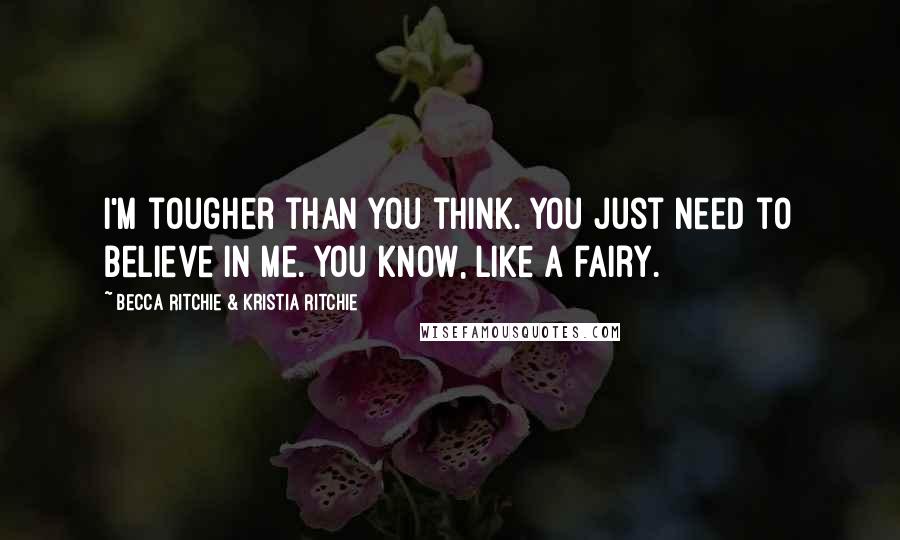 Becca Ritchie & Kristia Ritchie Quotes: I'm tougher than you think. You just need to believe in me. You know, like a fairy.