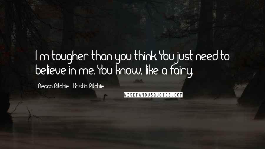 Becca Ritchie & Kristia Ritchie Quotes: I'm tougher than you think. You just need to believe in me. You know, like a fairy.