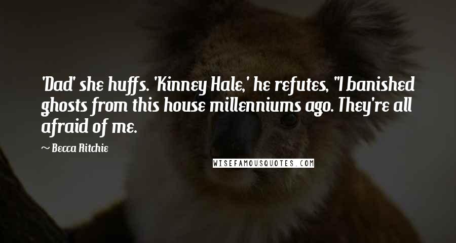 Becca Ritchie Quotes: 'Dad' she huffs. 'Kinney Hale,' he refutes, "I banished ghosts from this house millenniums ago. They're all afraid of me.