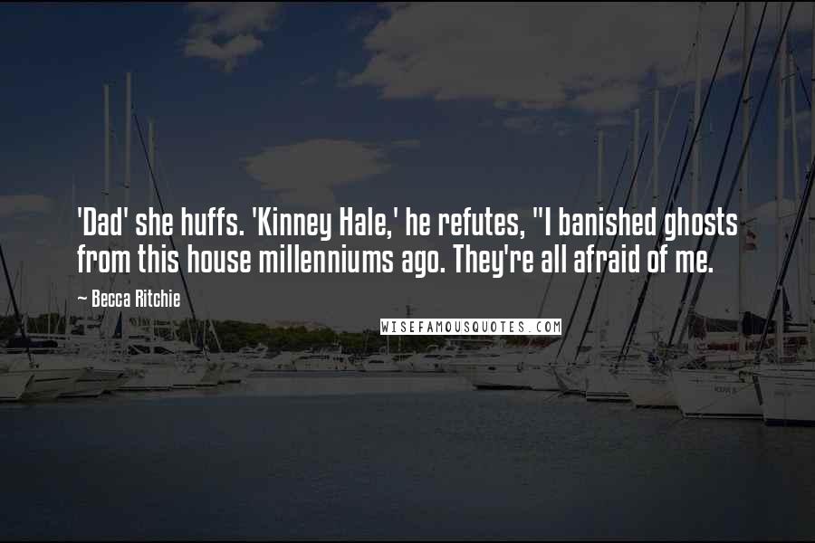 Becca Ritchie Quotes: 'Dad' she huffs. 'Kinney Hale,' he refutes, "I banished ghosts from this house millenniums ago. They're all afraid of me.