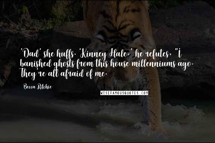 Becca Ritchie Quotes: 'Dad' she huffs. 'Kinney Hale,' he refutes, "I banished ghosts from this house millenniums ago. They're all afraid of me.
