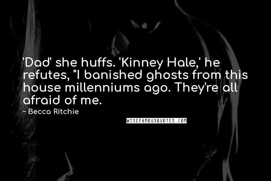 Becca Ritchie Quotes: 'Dad' she huffs. 'Kinney Hale,' he refutes, "I banished ghosts from this house millenniums ago. They're all afraid of me.