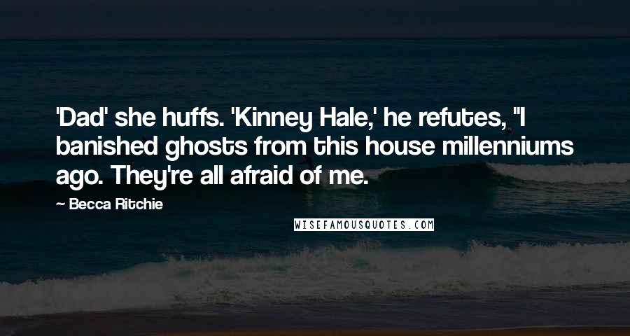 Becca Ritchie Quotes: 'Dad' she huffs. 'Kinney Hale,' he refutes, "I banished ghosts from this house millenniums ago. They're all afraid of me.