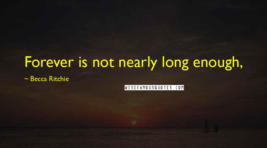 Becca Ritchie Quotes: Forever is not nearly long enough,