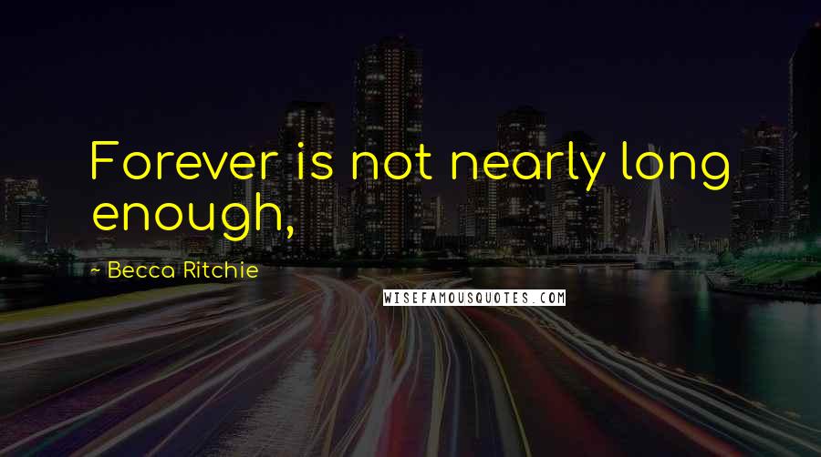 Becca Ritchie Quotes: Forever is not nearly long enough,