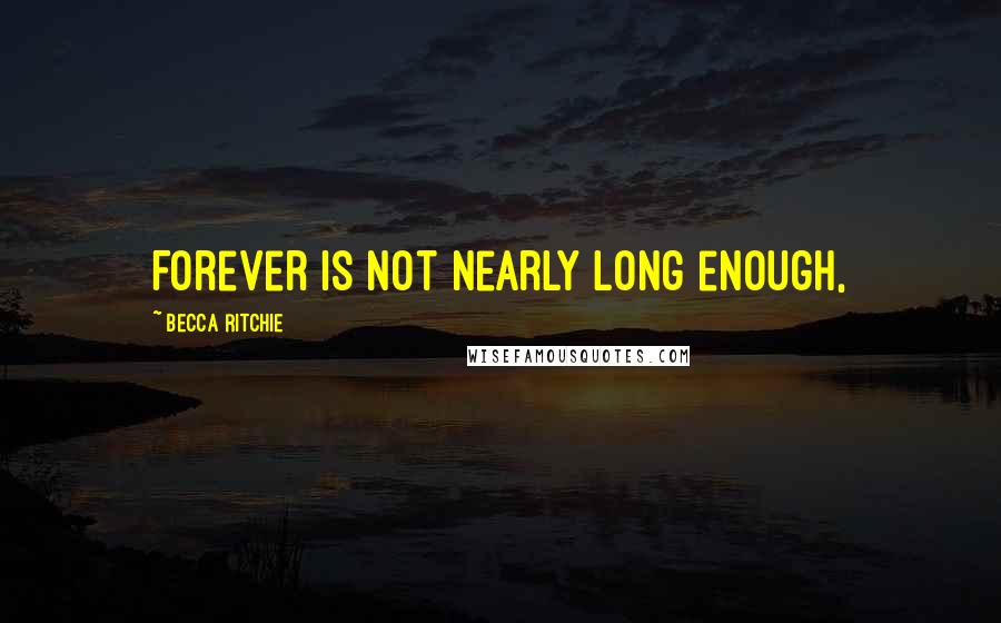 Becca Ritchie Quotes: Forever is not nearly long enough,