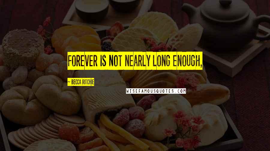 Becca Ritchie Quotes: Forever is not nearly long enough,