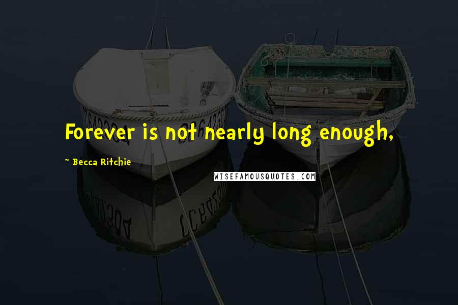 Becca Ritchie Quotes: Forever is not nearly long enough,