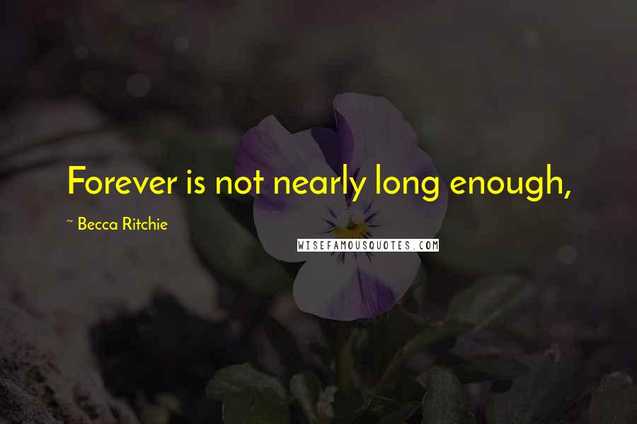 Becca Ritchie Quotes: Forever is not nearly long enough,