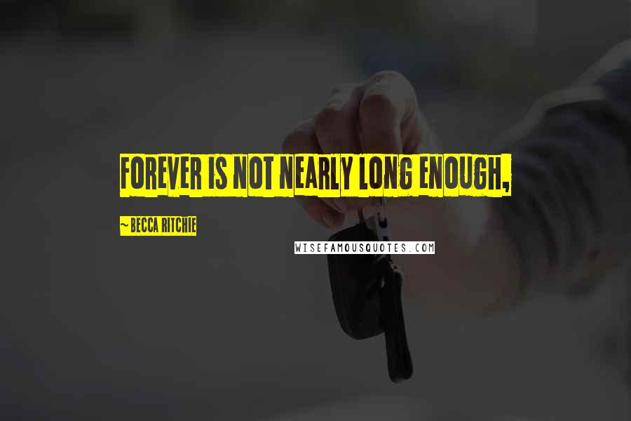 Becca Ritchie Quotes: Forever is not nearly long enough,