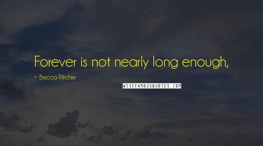 Becca Ritchie Quotes: Forever is not nearly long enough,