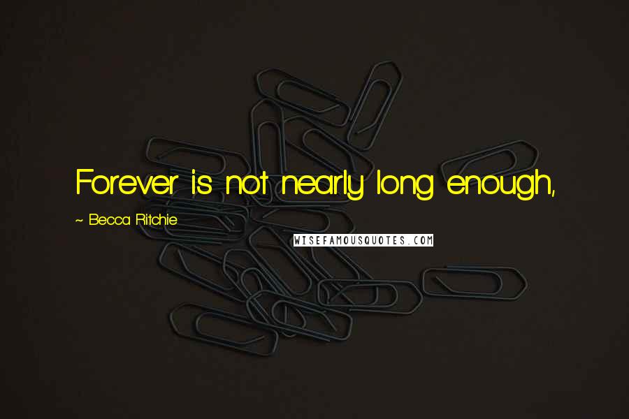 Becca Ritchie Quotes: Forever is not nearly long enough,