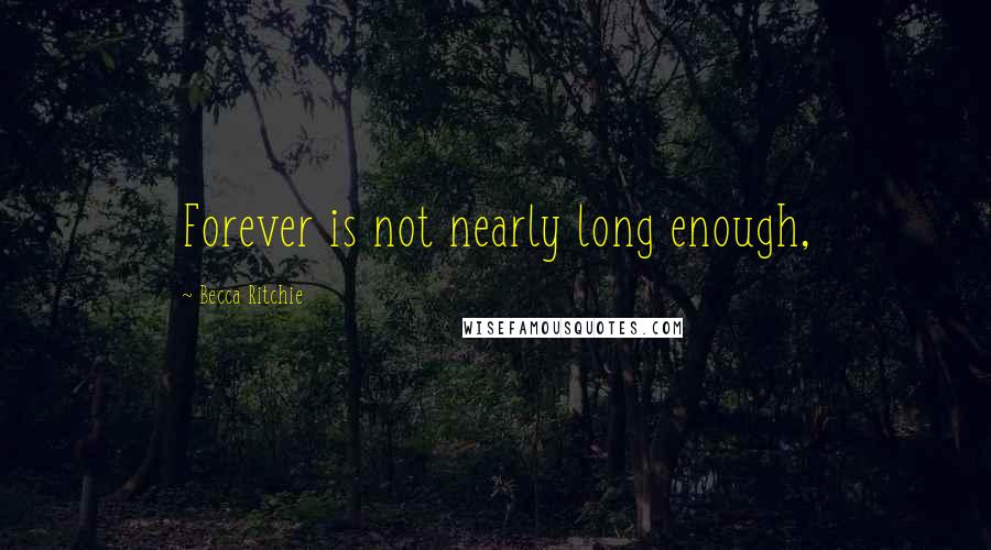 Becca Ritchie Quotes: Forever is not nearly long enough,