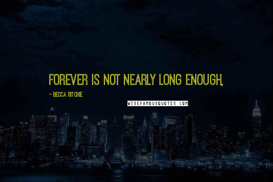 Becca Ritchie Quotes: Forever is not nearly long enough,