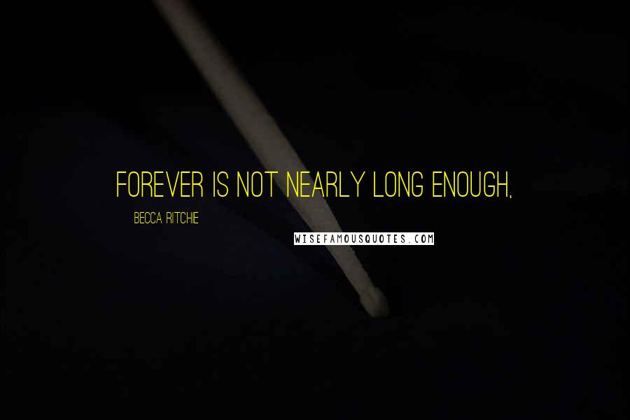 Becca Ritchie Quotes: Forever is not nearly long enough,