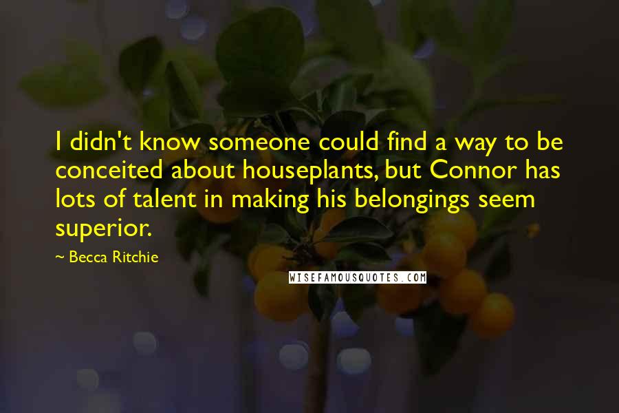 Becca Ritchie Quotes: I didn't know someone could find a way to be conceited about houseplants, but Connor has lots of talent in making his belongings seem superior.