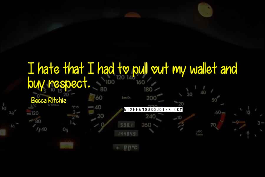 Becca Ritchie Quotes: I hate that I had to pull out my wallet and buy respect.