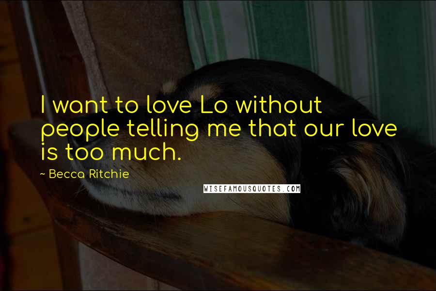 Becca Ritchie Quotes: I want to love Lo without people telling me that our love is too much.