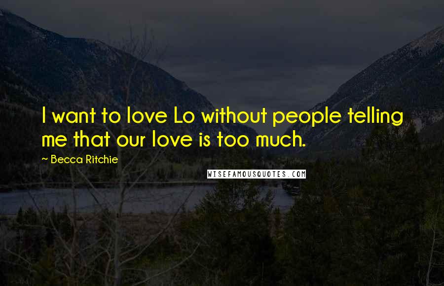 Becca Ritchie Quotes: I want to love Lo without people telling me that our love is too much.