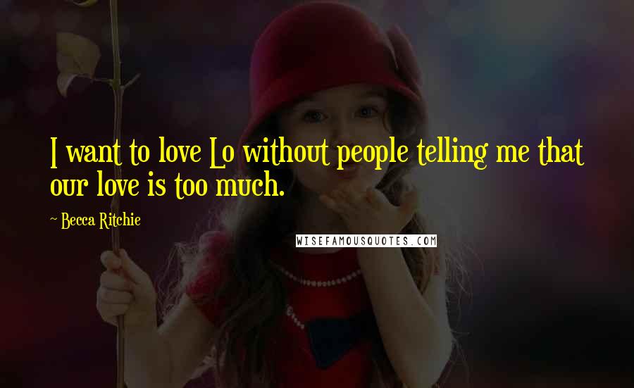 Becca Ritchie Quotes: I want to love Lo without people telling me that our love is too much.