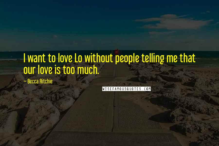 Becca Ritchie Quotes: I want to love Lo without people telling me that our love is too much.