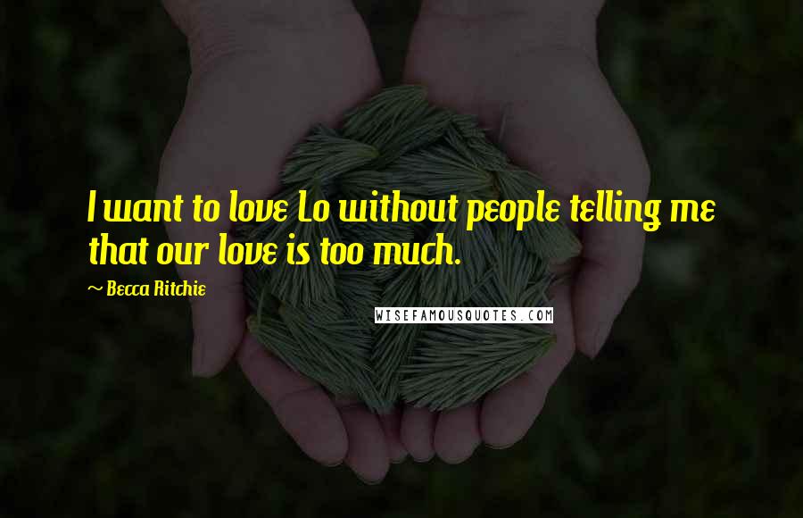 Becca Ritchie Quotes: I want to love Lo without people telling me that our love is too much.