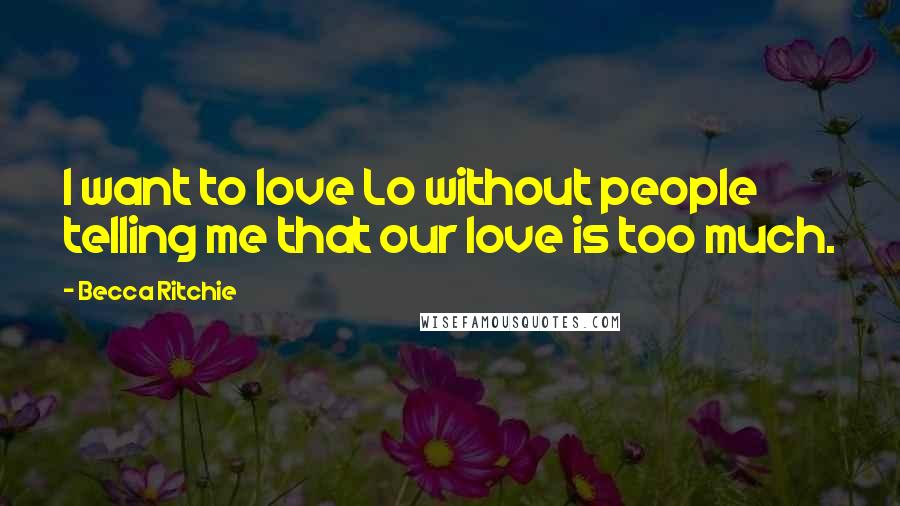 Becca Ritchie Quotes: I want to love Lo without people telling me that our love is too much.