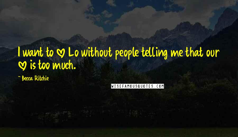 Becca Ritchie Quotes: I want to love Lo without people telling me that our love is too much.